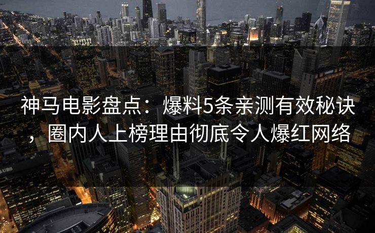 神马电影盘点：爆料5条亲测有效秘诀，圈内人上榜理由彻底令人爆红网络