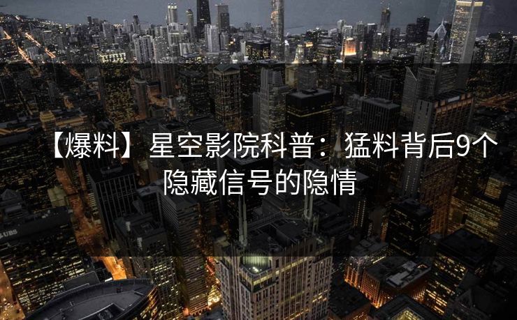 【爆料】星空影院科普：猛料背后9个隐藏信号的隐情