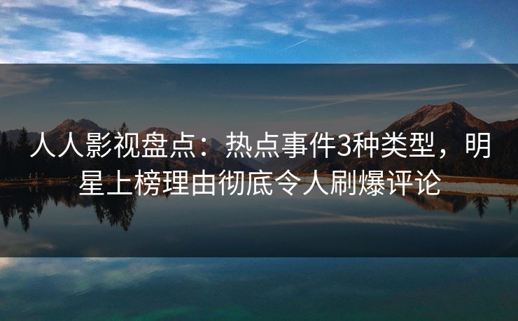人人影视盘点：热点事件3种类型，明星上榜理由彻底令人刷爆评论